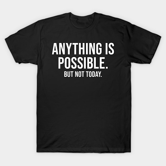 Anything Is Possible - But Not Today T-Shirt by teecloud